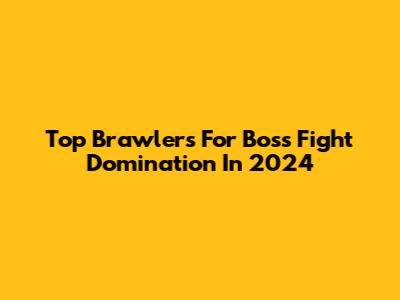 Top Brawlers For Boss Fight Domination In 2024