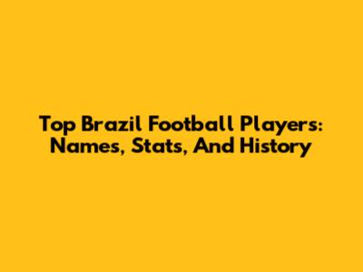 Top Brazil Football Players: Names, Stats, And History
