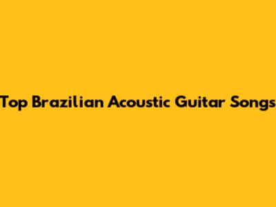 Top Brazilian Acoustic Guitar Songs