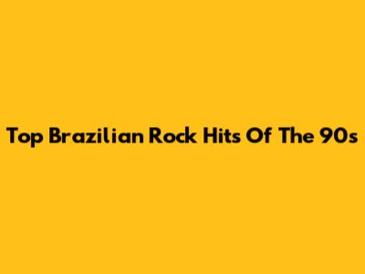 Top Brazilian Rock Hits Of The 90s