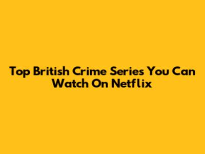 Top British Crime Series You Can Watch On Netflix