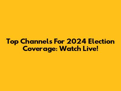 Top Channels For 2024 Election Coverage: Watch Live!