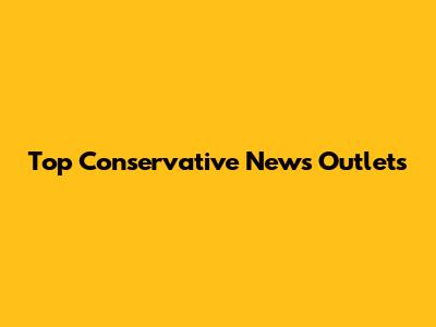 Top Conservative News Outlets