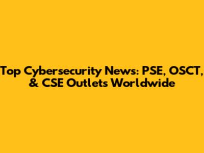 Top Cybersecurity News: PSE, OSCT, & CSE Outlets Worldwide