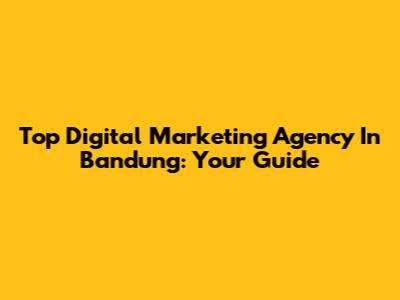 Top Digital Marketing Agency In Bandung: Your Guide