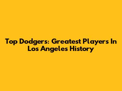 Top Dodgers: Greatest Players In Los Angeles History