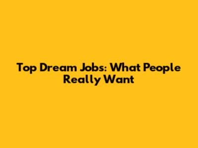 Top Dream Jobs: What People Really Want