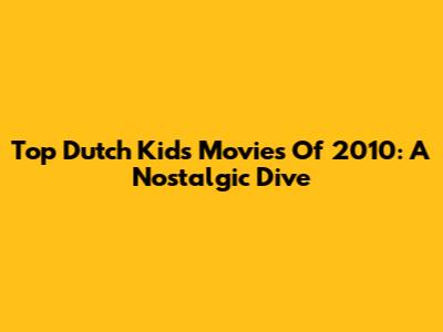 Top Dutch Kids Movies Of 2010: A Nostalgic Dive