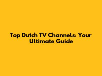 Top Dutch TV Channels: Your Ultimate Guide