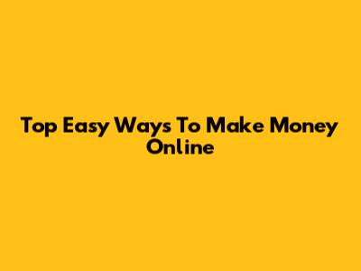 Top Easy Ways To Make Money Online
