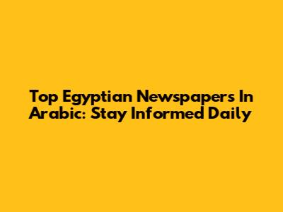 Top Egyptian Newspapers In Arabic: Stay Informed Daily