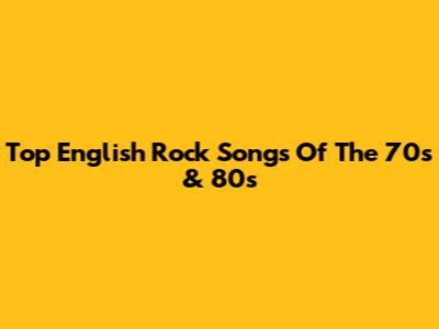 Top English Rock Songs Of The 70s & 80s