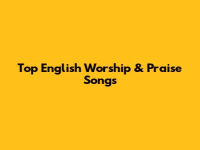 Top English Worship & Praise Songs