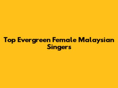 Top Evergreen Female Malaysian Singers