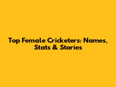 Top Female Cricketers: Names, Stats & Stories