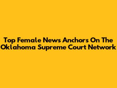 Top Female News Anchors On The Oklahoma Supreme Court Network