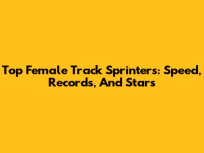 Top Female Track Sprinters: Speed, Records, And Stars