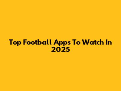 Top Football Apps To Watch In 2025