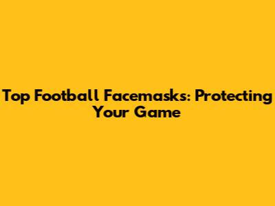 Top Football Facemasks: Protecting Your Game