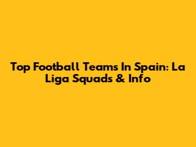 Top Football Teams In Spain: La Liga Squads & Info