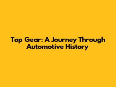 Top Gear: A Journey Through Automotive History