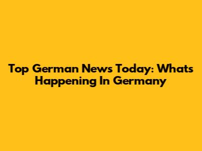 Top German News Today: What's Happening In Germany