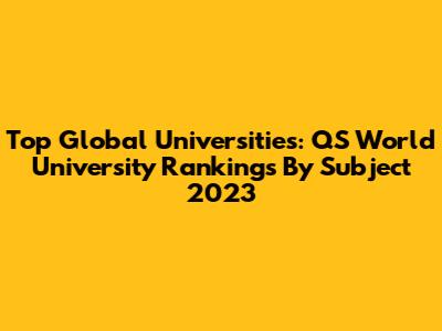 Top Global Universities: QS World University Rankings By Subject 2023