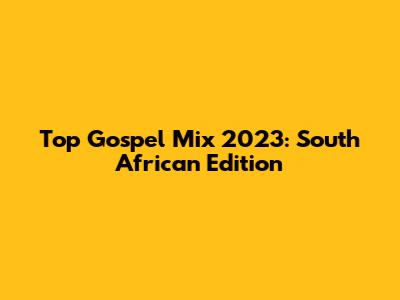 Top Gospel Mix 2023: South African Edition