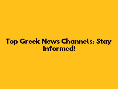 Top Greek News Channels: Stay Informed!