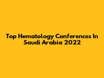 Top Hematology Conferences In Saudi Arabia 2022