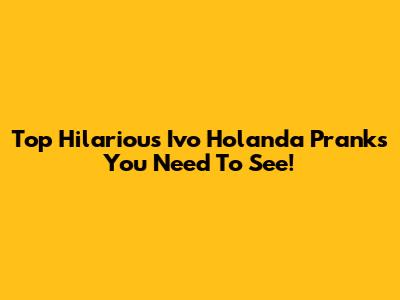 Top Hilarious Ivo Holanda Pranks You Need To See!