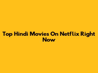 Top Hindi Movies On Netflix Right Now