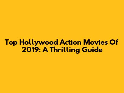 Top Hollywood Action Movies Of 2019: A Thrilling Guide