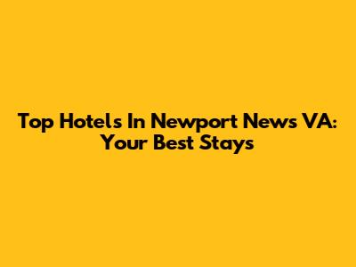 Top Hotels In Newport News VA: Your Best Stays