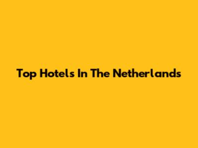 Top Hotels In The Netherlands