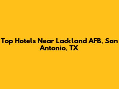 Top Hotels Near Lackland AFB, San Antonio, TX