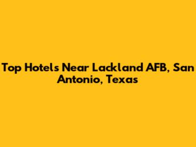 Top Hotels Near Lackland AFB, San Antonio, Texas