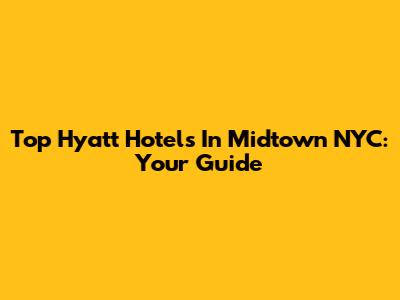 Top Hyatt Hotels In Midtown NYC: Your Guide