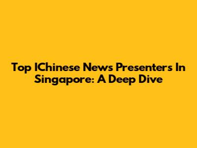 Top IChinese News Presenters In Singapore: A Deep Dive