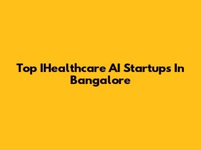 Top IHealthcare AI Startups In Bangalore