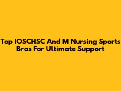 Top IOSCHSC And M Nursing Sports Bras For Ultimate Support