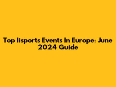 Top Iisports Events In Europe: June 2024 Guide