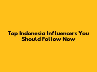 Top Indonesia Influencers You Should Follow Now