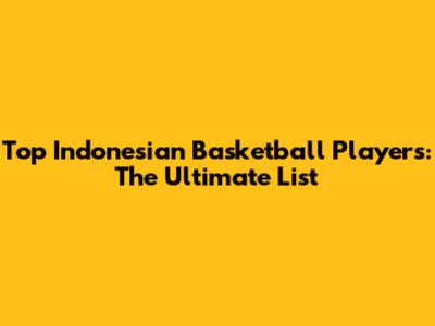 Top Indonesian Basketball Players: The Ultimate List