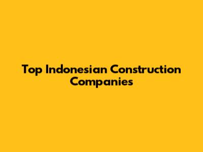 Top Indonesian Construction Companies