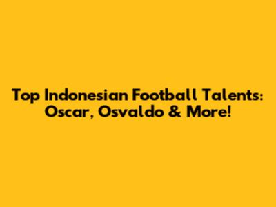 Top Indonesian Football Talents: Oscar, Osvaldo & More!