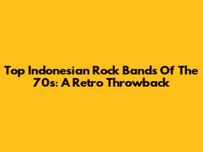 Top Indonesian Rock Bands Of The 70s: A Retro Throwback