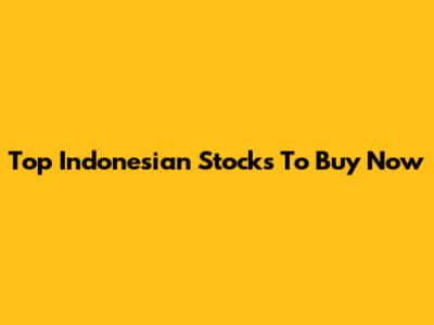Top Indonesian Stocks To Buy Now