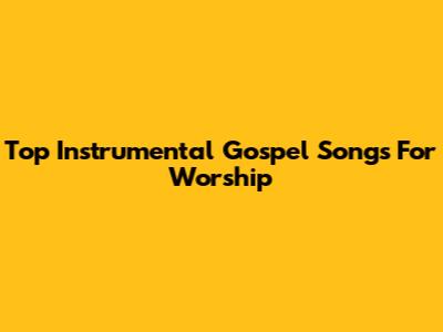 Top Instrumental Gospel Songs For Worship