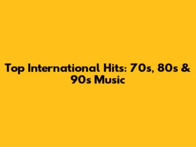 Top International Hits: 70s, 80s & 90s Music